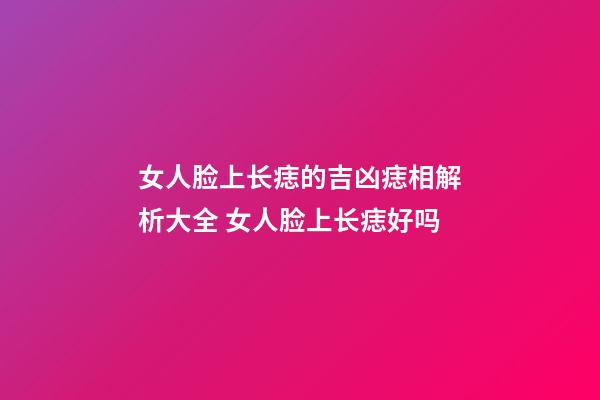 女人脸上长痣的吉凶痣相解析大全 女人脸上长痣好吗